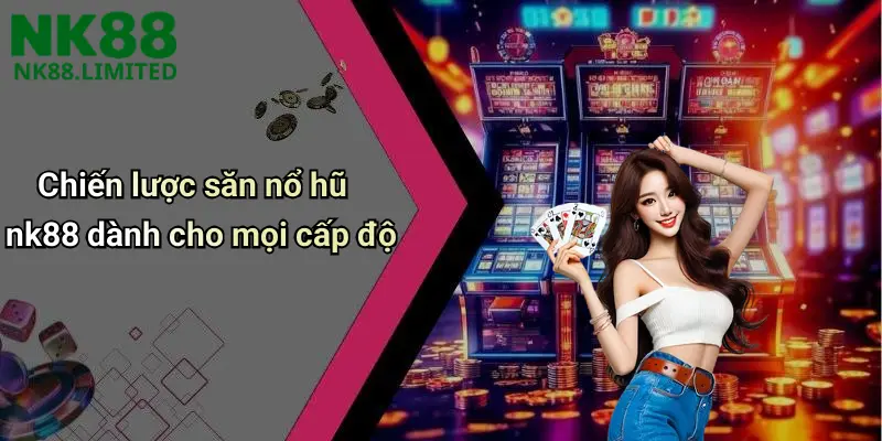 Chiến lược săn nổ hũ nk88 dành cho mọi cấp độ