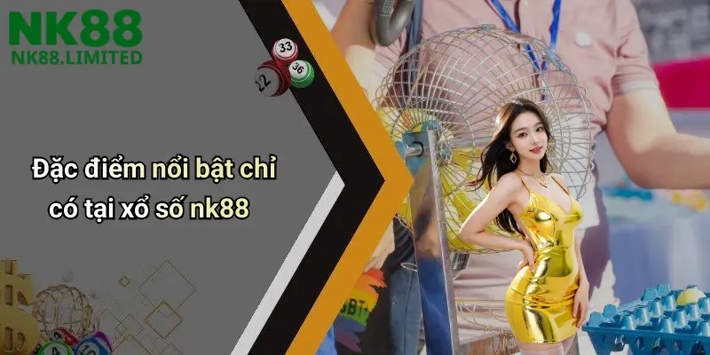 Đặc điểm nổi bật chỉ có tại xổ số nk88