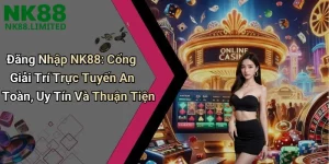 Đăng Nhập NK88: Cổng Giải Trí Trực Tuyến An Toàn, Uy Tín Và Thuận Tiện