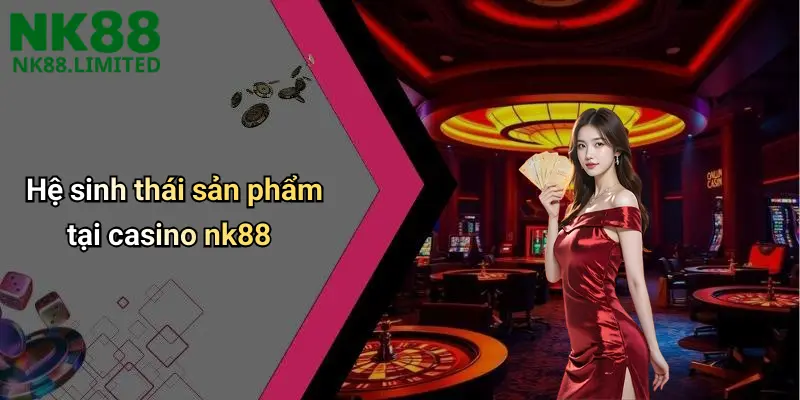 Hệ sinh thái sản phẩm tại casino nk88