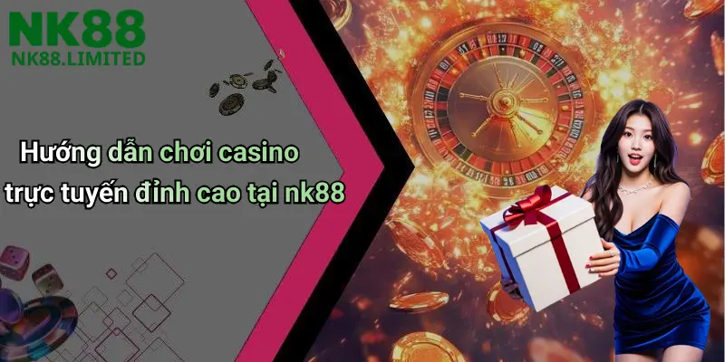 Hướng dẫn chơi casino trực tuyến đỉnh cao tại nk88