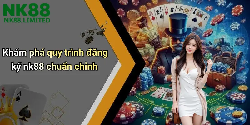 Khám phá quy trình đăng ký nk88 chuẩn chỉnh