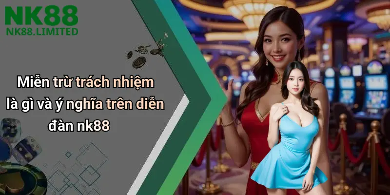 Miễn trừ trách nhiệm là gì và ý nghĩa trên diễn đàn nk88